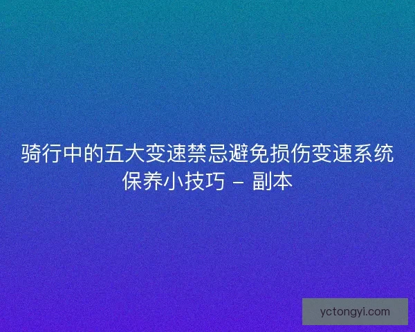 骑行中的五大变速禁忌避免损伤变速系统保养小技巧 - 副本 骑行中的五大变速禁忌避免损伤变速系统保养小技巧 - 副本