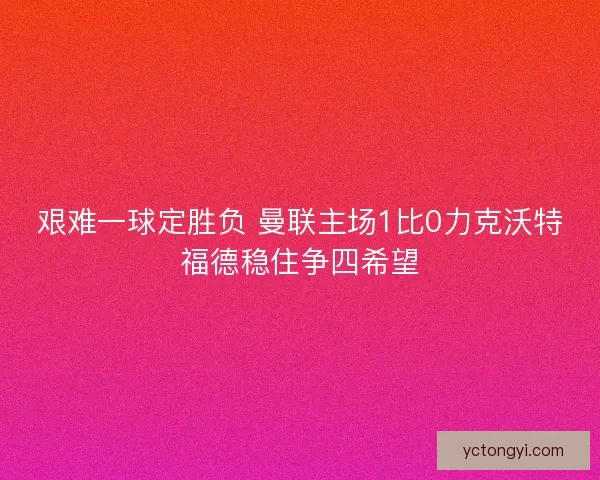 艰难一球定胜负 曼联主场1比0力克沃特福德稳住争四希望