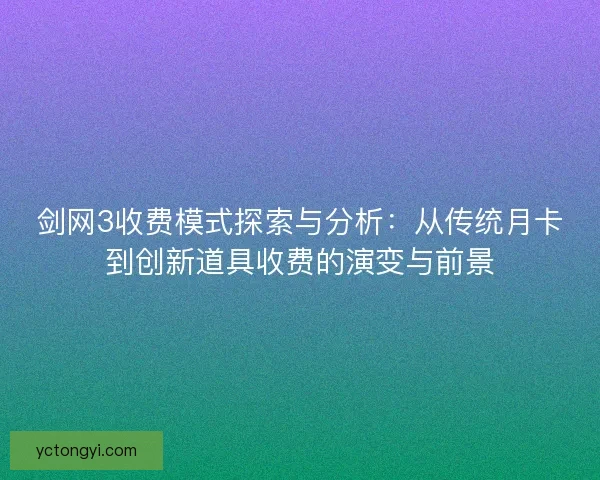 剑网3收费模式探索与分析：从传统月卡到创新道具收费的演变与前景