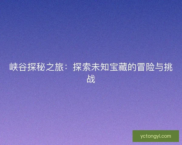 峡谷探秘之旅：探索未知宝藏的冒险与挑战