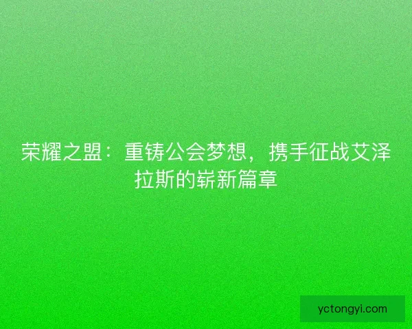 荣耀之盟：重铸公会梦想，携手征战艾泽拉斯的崭新篇章