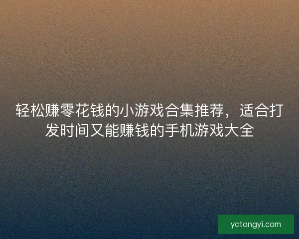 轻松赚零花钱的小游戏合集推荐,适合打发时间又能赚钱的手机游戏大全 轻松赚零花钱的小游戏合集推荐,适合打发时间又能赚钱的手机游戏大全