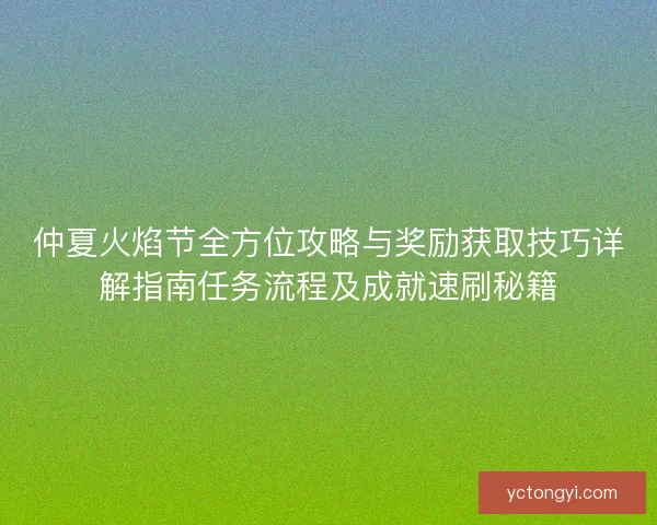 仲夏火焰节全方位攻略与奖励获取技巧详解指南任务流程及成就速刷秘籍 仲夏火焰节全方位攻略与奖励获取技巧详解指南任务流程及成就速刷秘籍