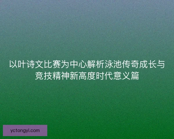 以叶诗文比赛为中心解析泳池传奇成长与竞技精神新高度时代意义篇 以叶诗文比赛为中心解析泳池传奇成长与竞技精神新高度时代意义篇