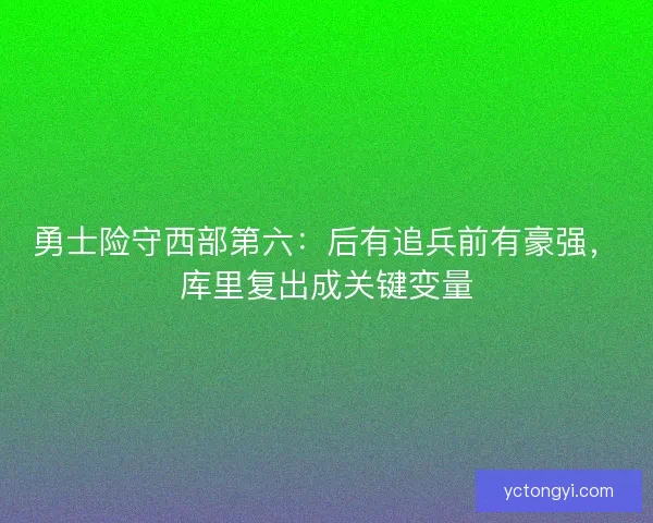 勇士险守西部第六：后有追兵前有豪强，库里复出成关键变量