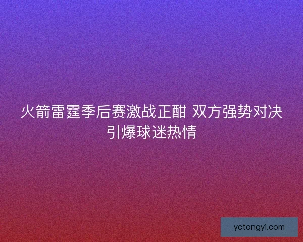 火箭雷霆季后赛激战正酣 双方强势对决引爆球迷热情