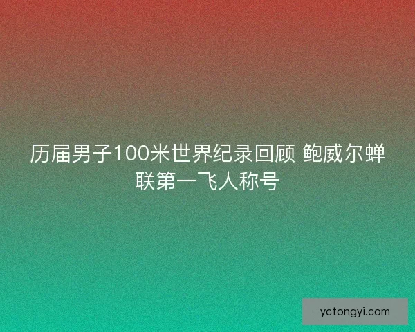 历届男子100米世界纪录回顾 鲍威尔蝉联第一飞人称号