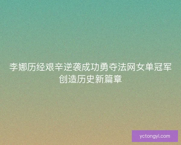 李娜历经艰辛逆袭成功勇夺法网女单冠军创造历史新篇章