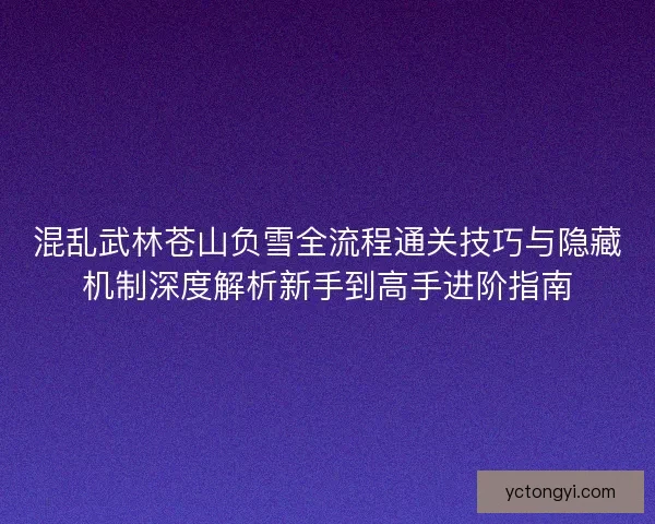 混乱武林苍山负雪全流程通关技巧与隐藏机制深度解析新手到高手进阶指南