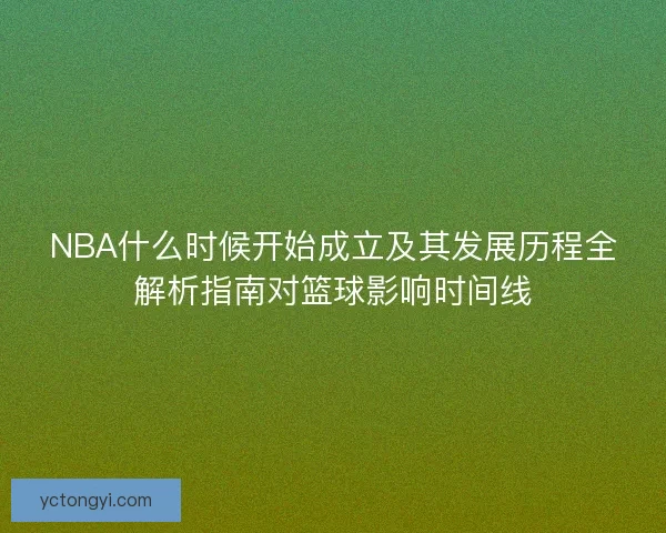 NBA什么时候开始成立及其发展历程全解析指南对篮球影响时间线