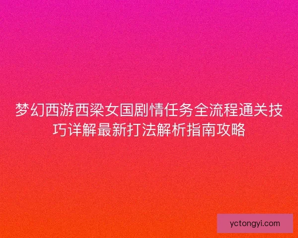 梦幻西游西梁女国剧情任务全流程通关技巧详解最新打法解析指南攻略