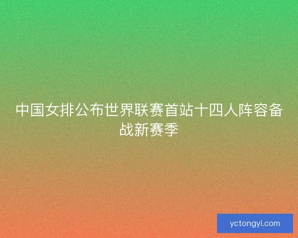 中国女排公布世界联赛首站十四人阵容备战新赛季