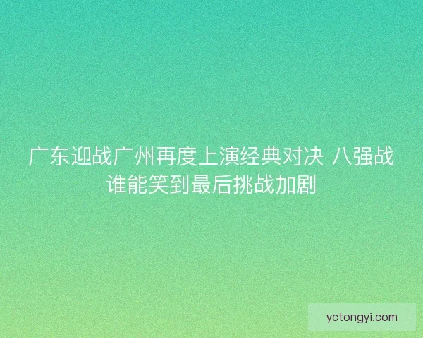 广东迎战广州再度上演经典对决 八强战谁能笑到最后挑战加剧