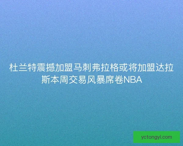 杜兰特震撼加盟马刺弗拉格或将加盟达拉斯本周交易风暴席卷NBA 杜兰特震撼加盟马刺弗拉格或将加盟达拉斯本周交易风暴席卷NBA