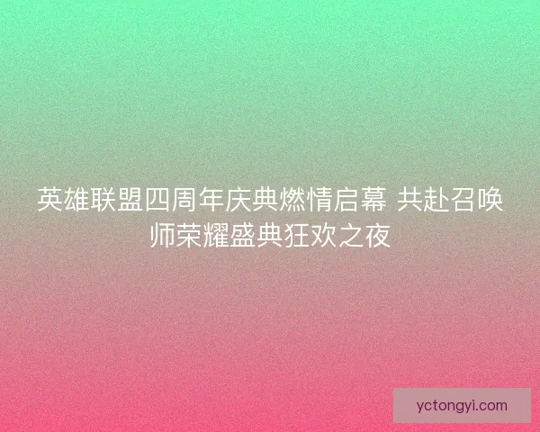 英雄联盟四周年庆典燃情启幕 共赴召唤师荣耀盛典狂欢之夜 英雄联盟四周年庆典燃情启幕 共赴召唤师荣耀盛典狂欢之夜
