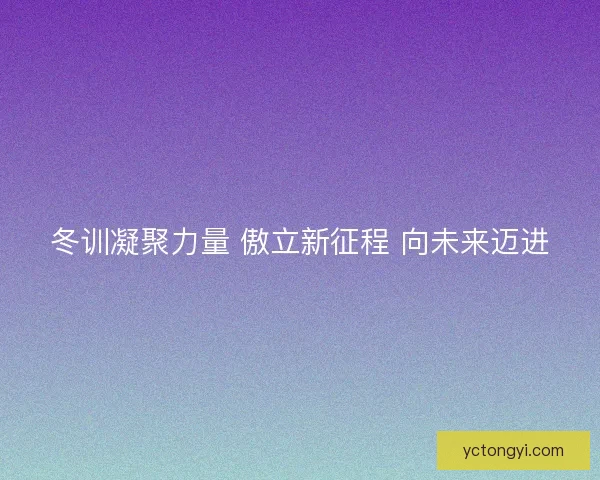 冬训凝聚力量 傲立新征程 向未来迈进