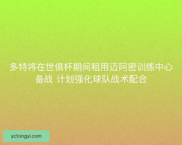 多特将在世俱杯期间租用迈阿密训练中心备战 计划强化球队战术配合 多特将在世俱杯期间租用迈阿密训练中心备战 计划强化球队战术配合