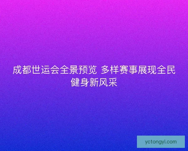 成都世运会全景预览 多样赛事展现全民健身新风采 成都世运会全景预览 多样赛事展现全民健身新风采